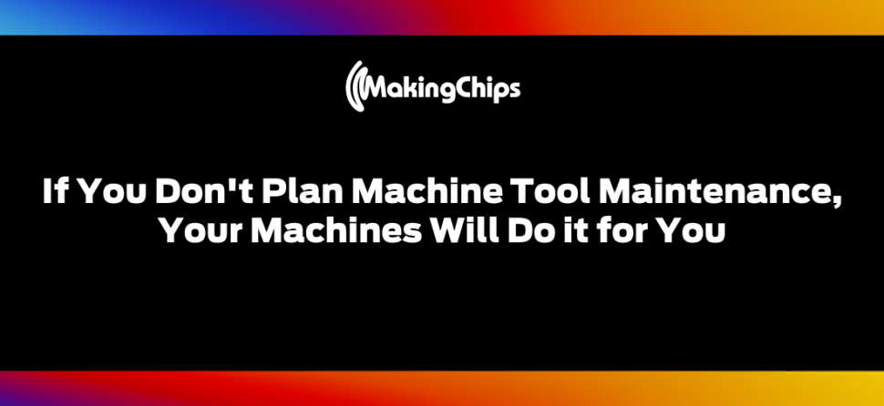 If You Don’t Plan Machine Tool Maintenance, Your Machines Will Do it for You, 421