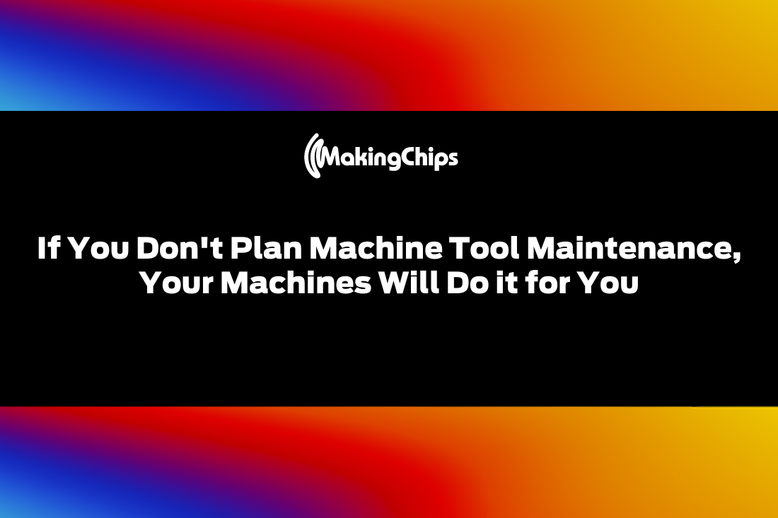 If You Don’t Plan Machine Tool Maintenance, Your Machines Will Do it for You, 421