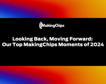 Looking Back, Moving Forward: Our Top MakingChips M ...