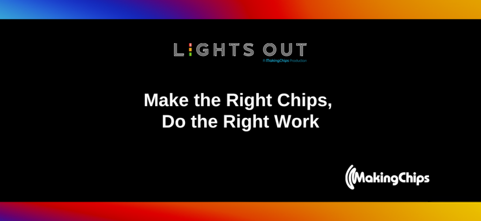 Make the Right Chips, Do the Right Work, Ep #12