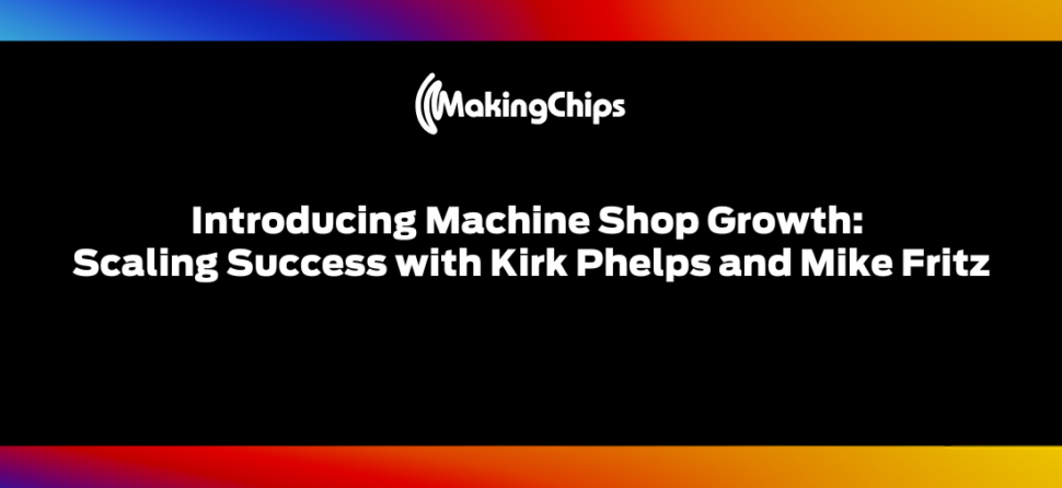 Introducing Machine Shop Growth: Scaling Success with Kirk Phelps and Mike Fritz, 455