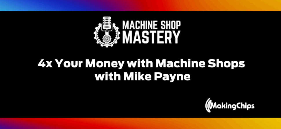 80. 4x Your Money with Machine Shops with Mike Payne