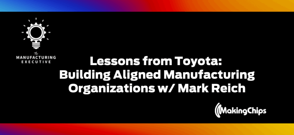 Lessons from Toyota: Building Aligned Manufacturing Organizations w/ Mark Reich