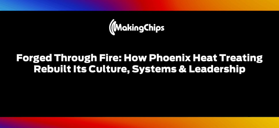 Forged Through Fire: How Phoenix Heat Treating Rebuilt Its Culture, Systems & Leadership, 496