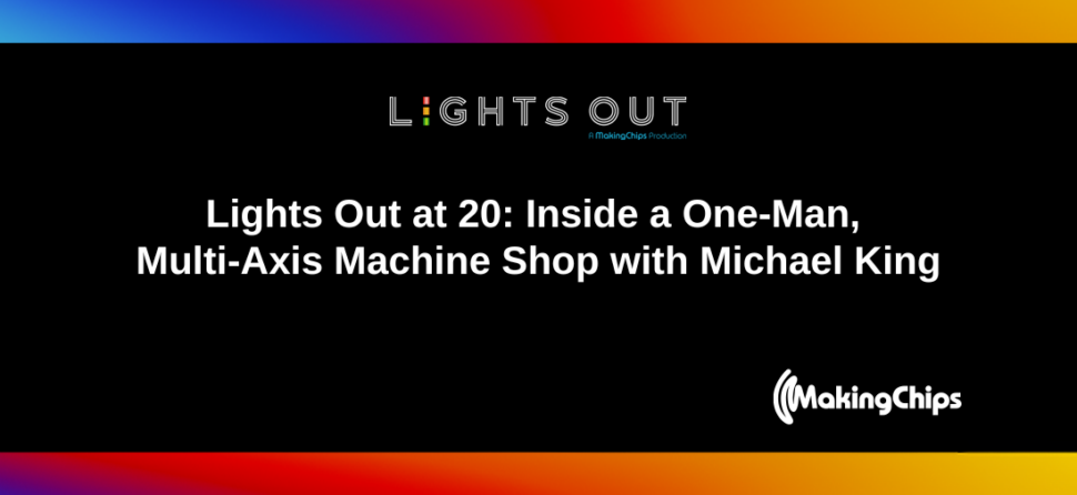 Lights Out at 20: Inside a One-Man, Multi-Axis Machine Shop with Michael King, Ep #33