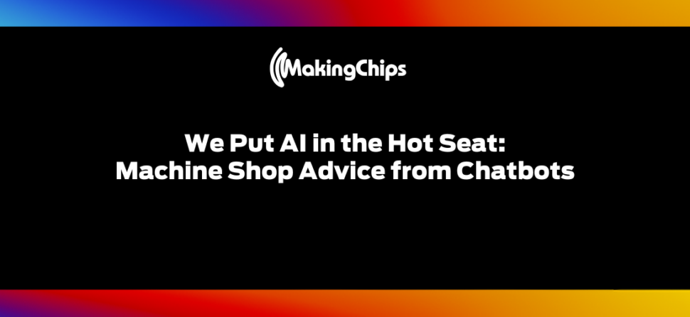 We Put AI in the Hot Seat: Machine Shop Advice from Chatbots, 502