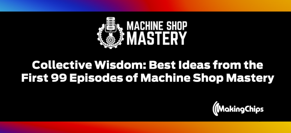 100. Collective Wisdom: Best Ideas from the First 99 Episodes of Machine Shop Mastery