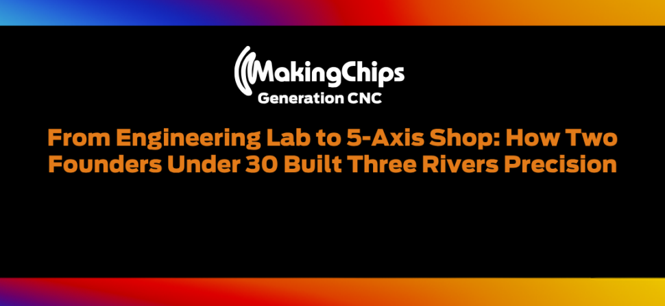 From Engineering Lab to 5-Axis Shop: How Two Founders Under 30 Built Three Rivers Precision, 514