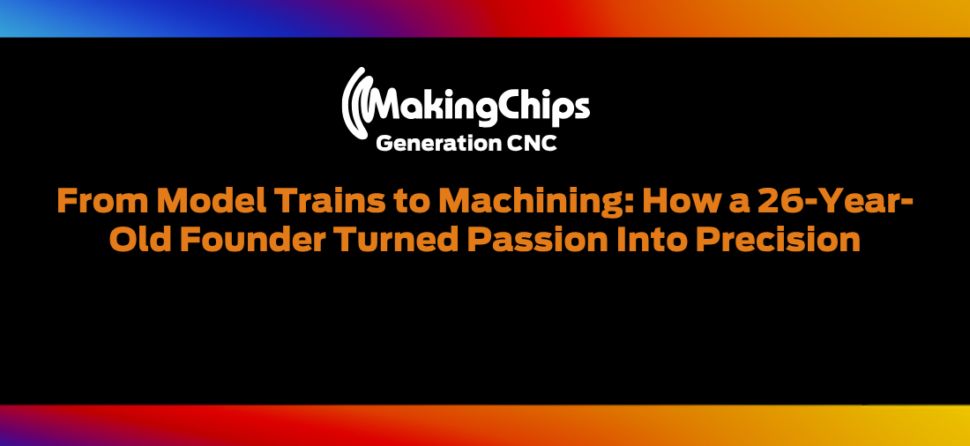 From Model Trains to Machining: How a 26-Year-Old Founder Turned Passion Into Precision, 515
