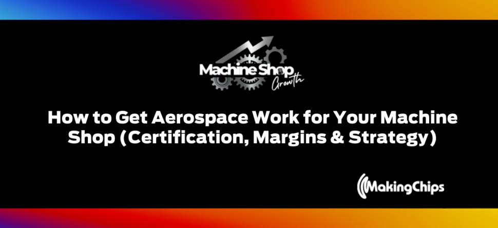 Episode #23: How to Get Aerospace Work for Your Machine Shop (Certification, Margins & Strategy)