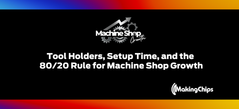 Episode #29: Tool Holders, Setup Time, and the 80/20 Rule for Machine Shop Growth