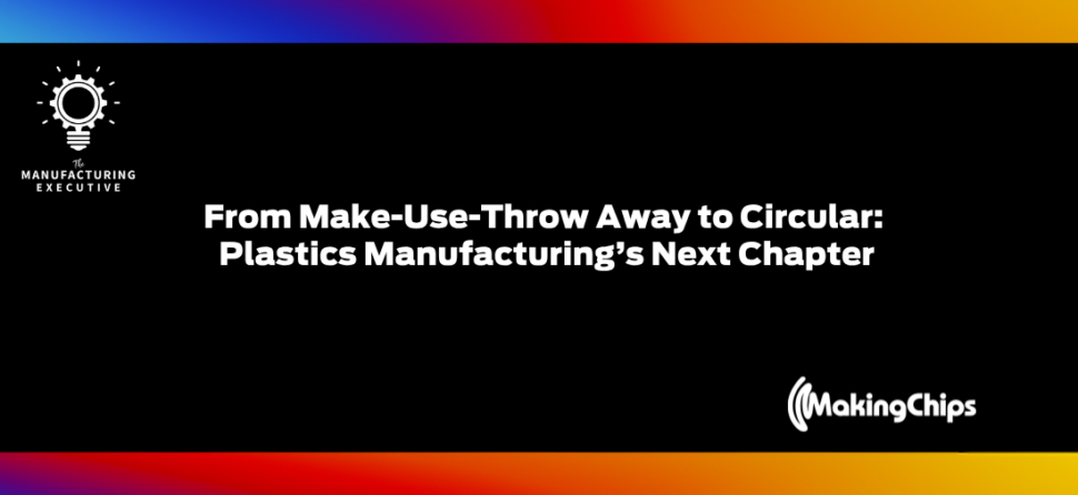 From Make-Use-Throw Away to Circular: Plastics Manufacturing’s Next Chapter w/ Ross Eisenberg