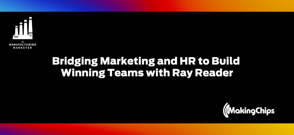 Bridging Marketing and HR to Build Winning Teams w/ Ray Reader | The Manufacturing Employer