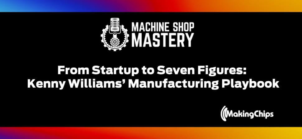 120. From Startup to Seven Figures: Kenny Williams’ Manufacturing Playbook