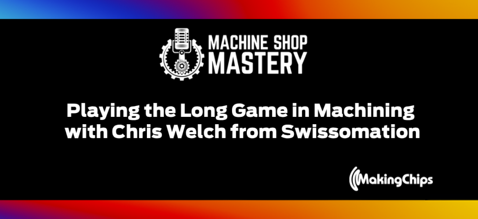 121. Playing the Long Game in Machining with Chris Welch from Swissomation