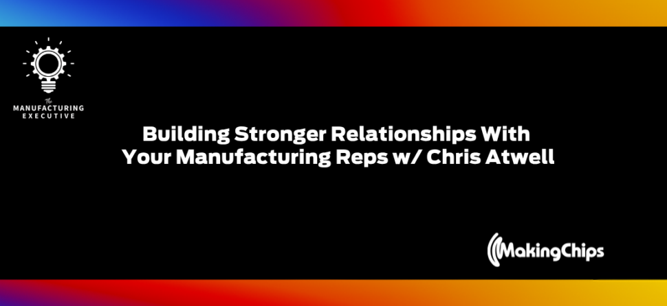 Building Stronger Relationships With Your Manufacturing Reps w/ Chris Atwell