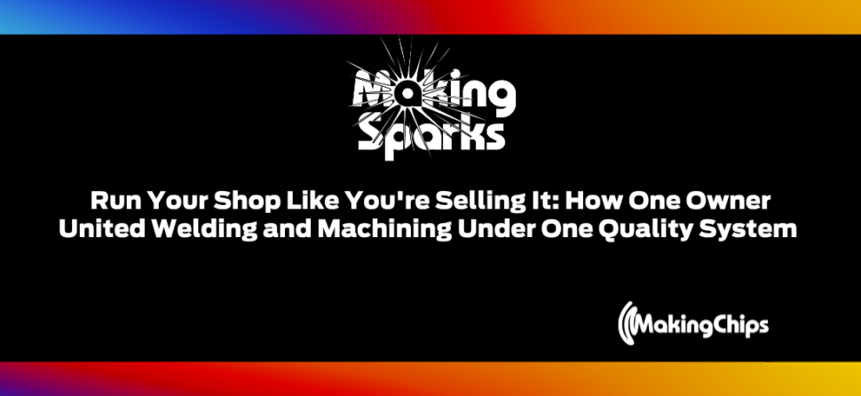 Run Your Shop Like You’re Selling It: How One Owner United Welding and Machining Under One Quality System | Ep. 69