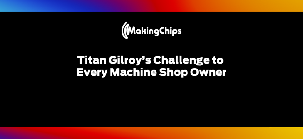 Titan Gilroy’s Challenge to Every Machine Shop Owner | Ep. 542