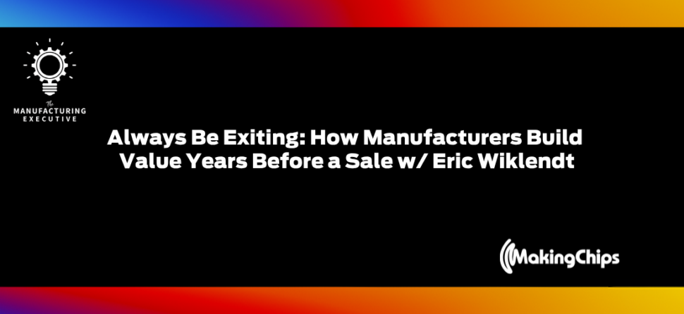 Always Be Exiting: How Manufacturers Build Value Years Before a Sale w/ Eric Wiklendt
