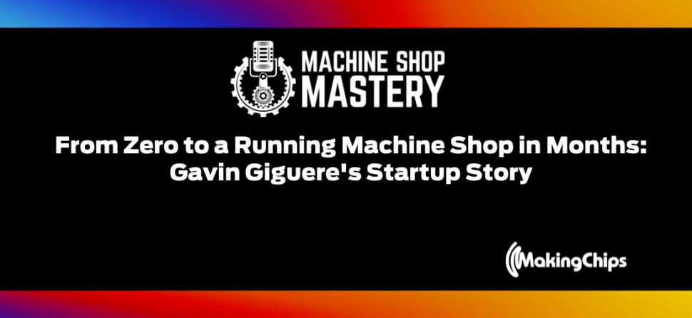 135. From Zero to a Running Machine Shop in Months: Gavin Giguere’s Startup Story