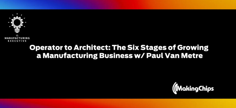 Operator to Architect: The Six Stages of Growing a Manufacturing Business w/ Paul Van Metre