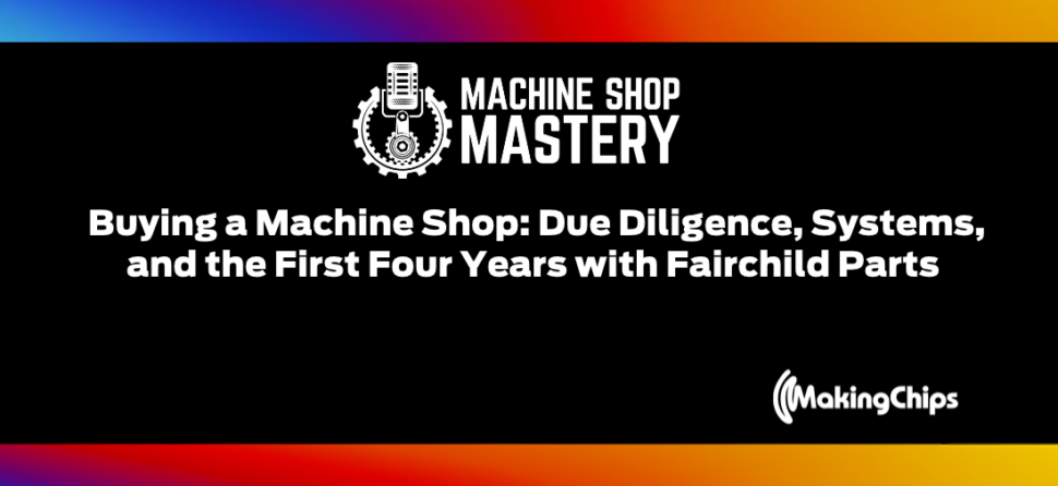 140. Buying a Machine Shop: Due Diligence, Systems, and the First Four Years with Fairchild Parts